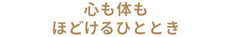 心も体も、ほどけるひととき。